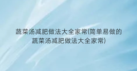 “蔬菜汤减肥做法大全家常(简单易做的蔬菜汤减肥做法大全家常)