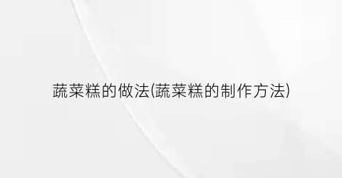 蔬菜糕的做法(蔬菜糕的制作方法)