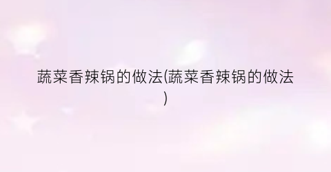 蔬菜香辣锅的做法(蔬菜香辣锅的做法)