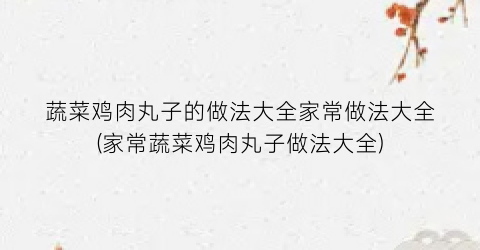 蔬菜鸡肉丸子的做法大全家常做法大全(家常蔬菜鸡肉丸子做法大全)