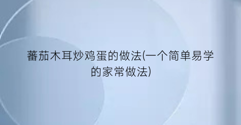 蕃茄木耳炒鸡蛋的做法(一个简单易学的家常做法)