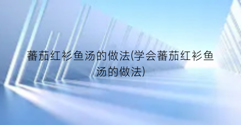 蕃茄红衫鱼汤的做法(学会蕃茄红衫鱼汤的做法)