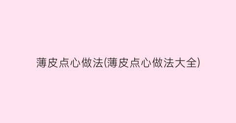 薄皮点心做法(薄皮点心做法大全)