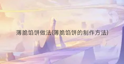 薄脆馅饼做法(薄脆馅饼的制作方法)