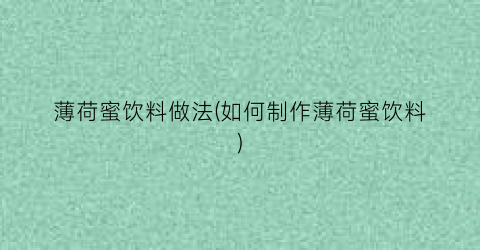 薄荷蜜饮料做法(如何制作薄荷蜜饮料)