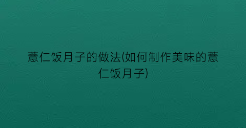 薏仁饭月子的做法(如何制作美味的薏仁饭月子)