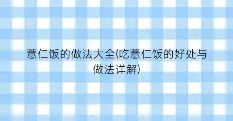 薏仁饭的做法大全(吃薏仁饭的好处与做法详解)