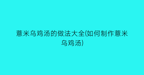 薏米乌鸡汤的做法大全(如何制作薏米乌鸡汤)