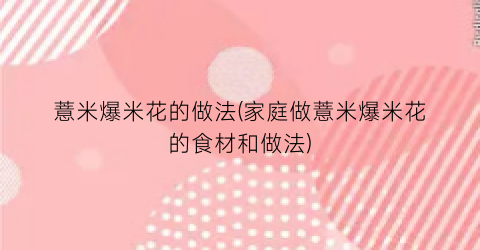 薏米爆米花的做法(家庭做薏米爆米花的食材和做法)