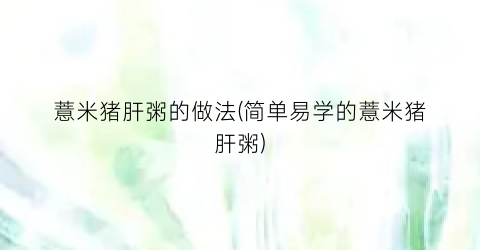 薏米猪肝粥的做法(简单易学的薏米猪肝粥)