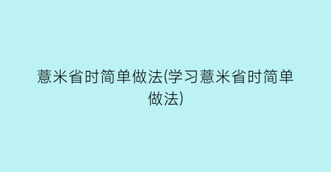 “薏米省时简单做法(学习薏米省时简单做法)