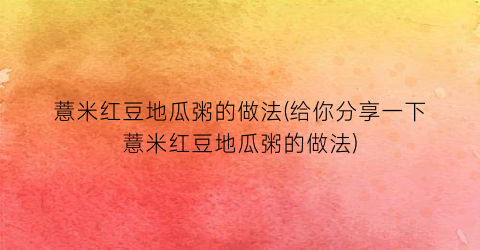 薏米红豆地瓜粥的做法(给你分享一下薏米红豆地瓜粥的做法)