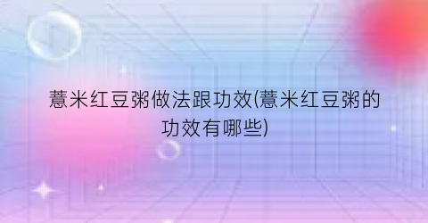 薏米红豆粥做法跟功效(薏米红豆粥的功效有哪些)