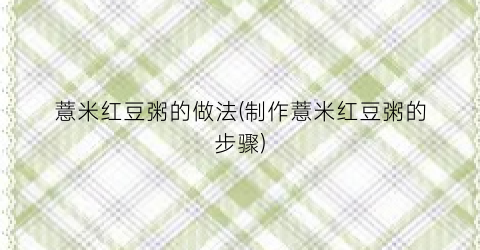薏米红豆粥的做法(制作薏米红豆粥的步骤)