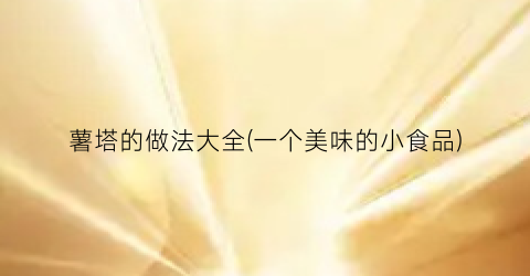 薯塔的做法大全(一个美味的小食品)