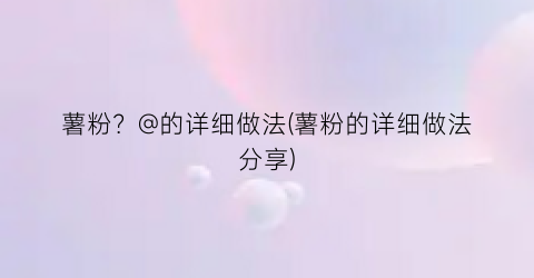 “薯粉？@的详细做法(薯粉的详细做法分享)