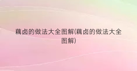 藕卤的做法大全图解(藕卤的做法大全图解)