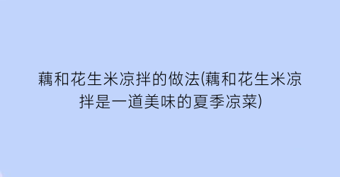 藕和花生米凉拌的做法(藕和花生米凉拌是一道美味的夏季凉菜)