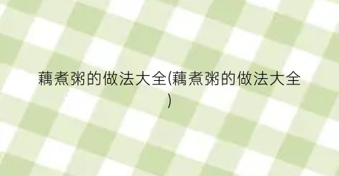 藕煮粥的做法大全(藕煮粥的做法大全)