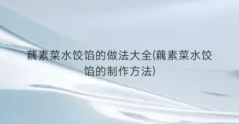 藕素菜水饺馅的做法大全(藕素菜水饺馅的制作方法)