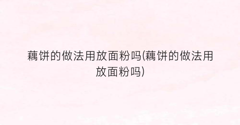 藕饼的做法用放面粉吗(藕饼的做法用放面粉吗)
