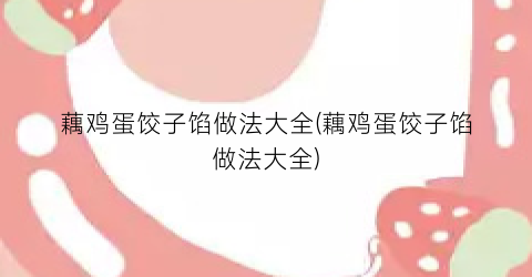 藕鸡蛋饺子馅做法大全(藕鸡蛋饺子馅做法大全)