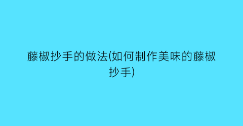 “藤椒抄手的做法(如何制作美味的藤椒抄手)