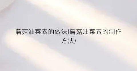 蘑菇油菜素的做法(蘑菇油菜素的制作方法)