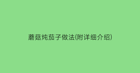 “蘑菇炖茄子做法(附详细介绍)