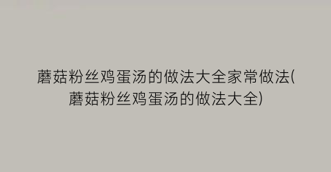 蘑菇粉丝鸡蛋汤的做法大全家常做法(蘑菇粉丝鸡蛋汤的做法大全)