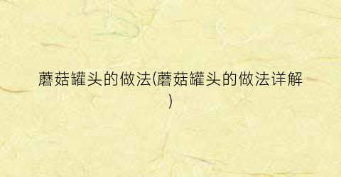 蘑菇罐头的做法(蘑菇罐头的做法详解)