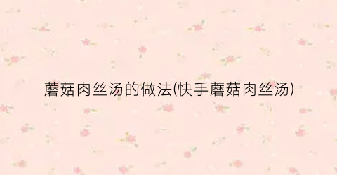 蘑菇肉丝汤的做法(快手蘑菇肉丝汤)