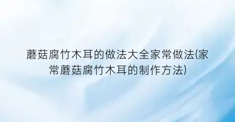 蘑菇腐竹木耳的做法大全家常做法(家常蘑菇腐竹木耳的制作方法)