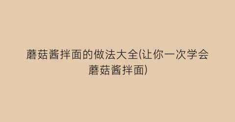 蘑菇酱拌面的做法大全(让你一次学会蘑菇酱拌面)