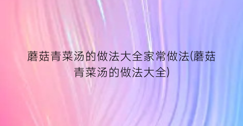 蘑菇青菜汤的做法大全家常做法(蘑菇青菜汤的做法大全)