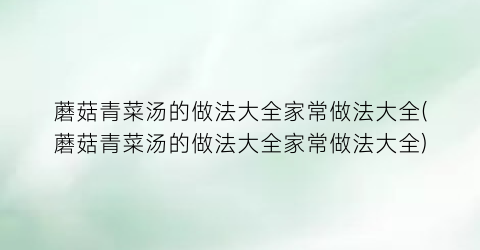 蘑菇青菜汤的做法大全家常做法大全(蘑菇青菜汤的做法大全家常做法大全)