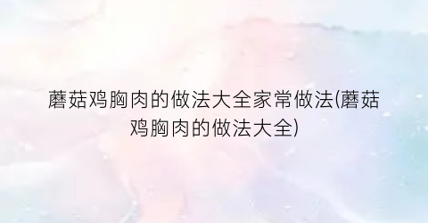 蘑菇鸡胸肉的做法大全家常做法(蘑菇鸡胸肉的做法大全)