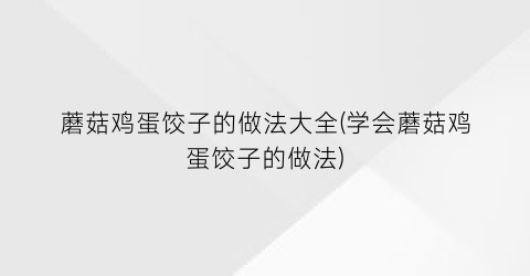 蘑菇鸡蛋饺子的做法大全(学会蘑菇鸡蛋饺子的做法)