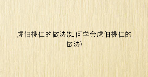 虎伯桃仁的做法(如何学会虎伯桃仁的做法)