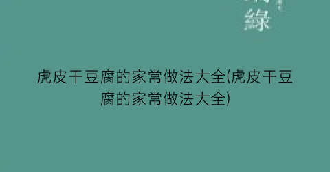 “虎皮干豆腐的家常做法大全(虎皮干豆腐的家常做法大全)