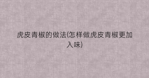 虎皮青椒的做法(怎样做虎皮青椒更加入味)