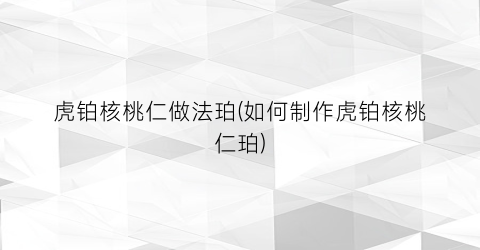 “虎铂核桃仁做法珀(如何制作虎铂核桃仁珀)