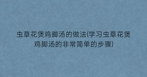 虫草花煲鸡脚汤的做法(学习虫草花煲鸡脚汤的非常简单的步骤)