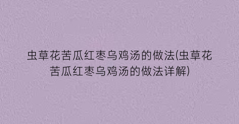 虫草花苦瓜红枣乌鸡汤的做法(虫草花苦瓜红枣乌鸡汤的做法详解)