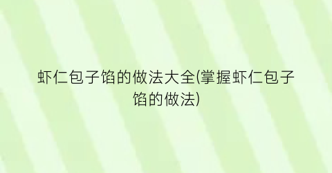 虾仁包子馅的做法大全(掌握虾仁包子馅的做法)