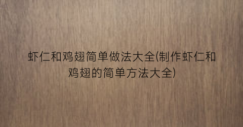 “虾仁和鸡翅简单做法大全(制作虾仁和鸡翅的简单方法大全)