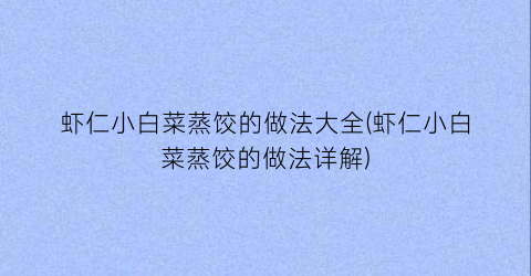 “虾仁小白菜蒸饺的做法大全(虾仁小白菜蒸饺的做法详解)