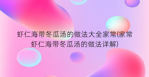 虾仁海带冬瓜汤的做法大全家常(家常虾仁海带冬瓜汤的做法详解)