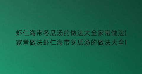 虾仁海带冬瓜汤的做法大全家常做法(家常做法虾仁海带冬瓜汤的做法大全)