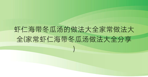 虾仁海带冬瓜汤的做法大全家常做法大全(家常虾仁海带冬瓜汤做法大全分享)